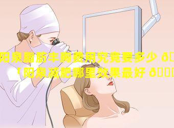 阳泉脂肪丰胸费用究竟要多少 🐞 「阳泉减肥哪里效果最好 🐛 」